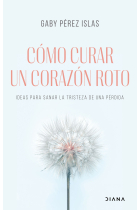 Cómo curar un corazón roto. Ideas para sanar la tristeza de una pérdida