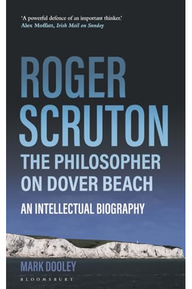 Roger Scruton: The Philosopher on Dover Beach (An Intellectual Biography)