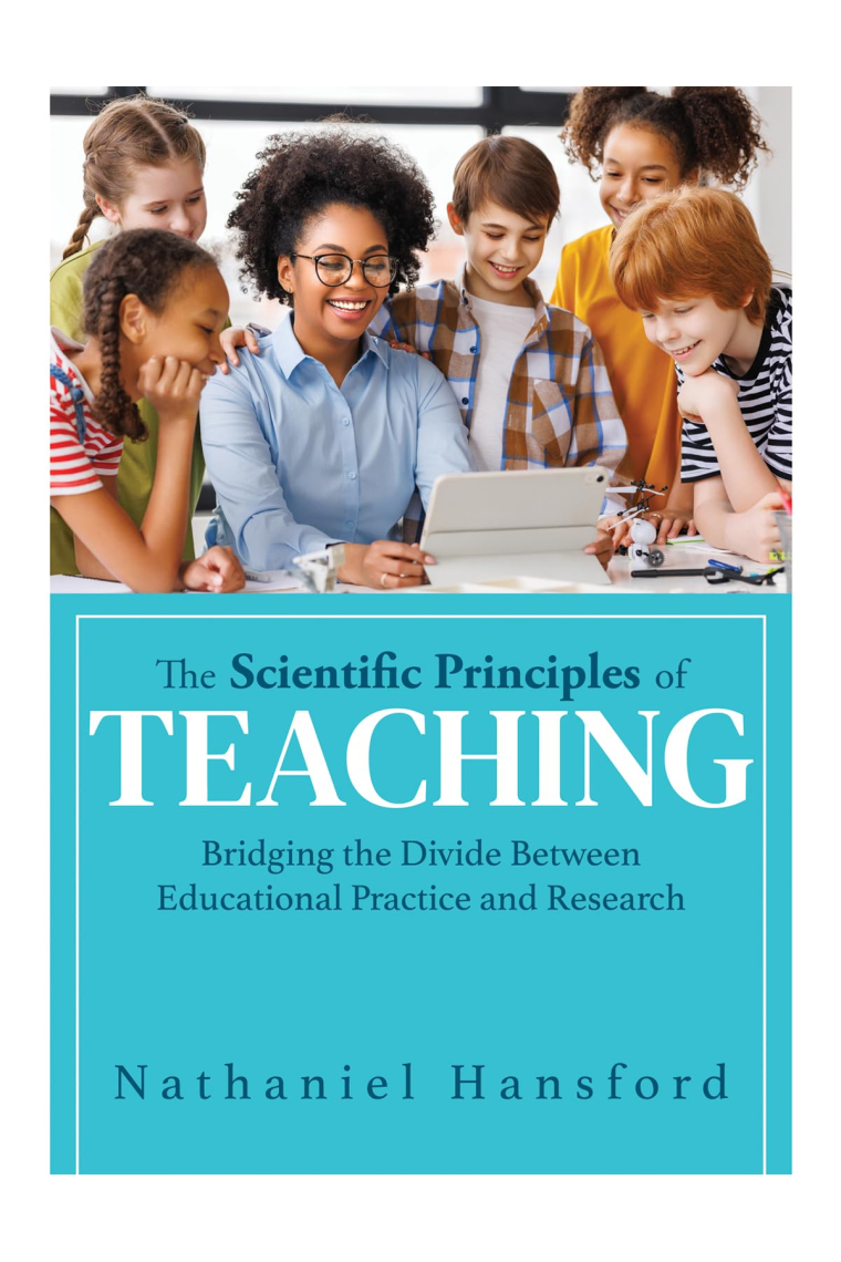 The Scientific Principles of Teaching: Bridging the Divide Between Educational Practice and Research (A user-friendly guide for understanding education research.)