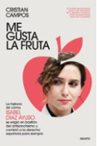 Me gusta la fruta. La historia de cómo Isabel Díaz Ayuso se erigió en bastión del antisanchismo y cambió a la derecha española para siempre