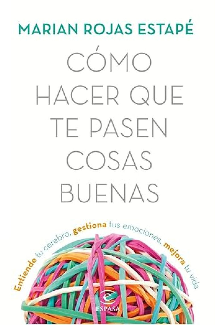 Cómo hacer que te pasen cosas buenas. Entiende tu cerebro, gestiona tus emociones, mejora tu vida