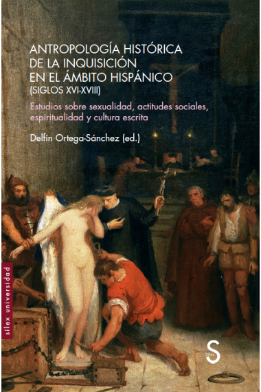 Antropología histórica de la Inquisición en el ámbito hispánico (Siglos XVI-XVIII). Estudios sobre sexualidad, actitudes sociales, espiritualidad y cultura escrita