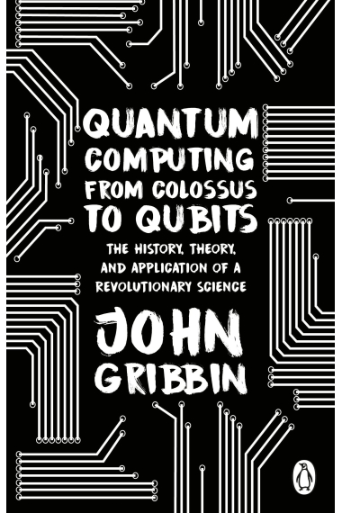 Quantum Computing from Colossus to Qubits: The History, Theory, and Application of a Revolutionary Science