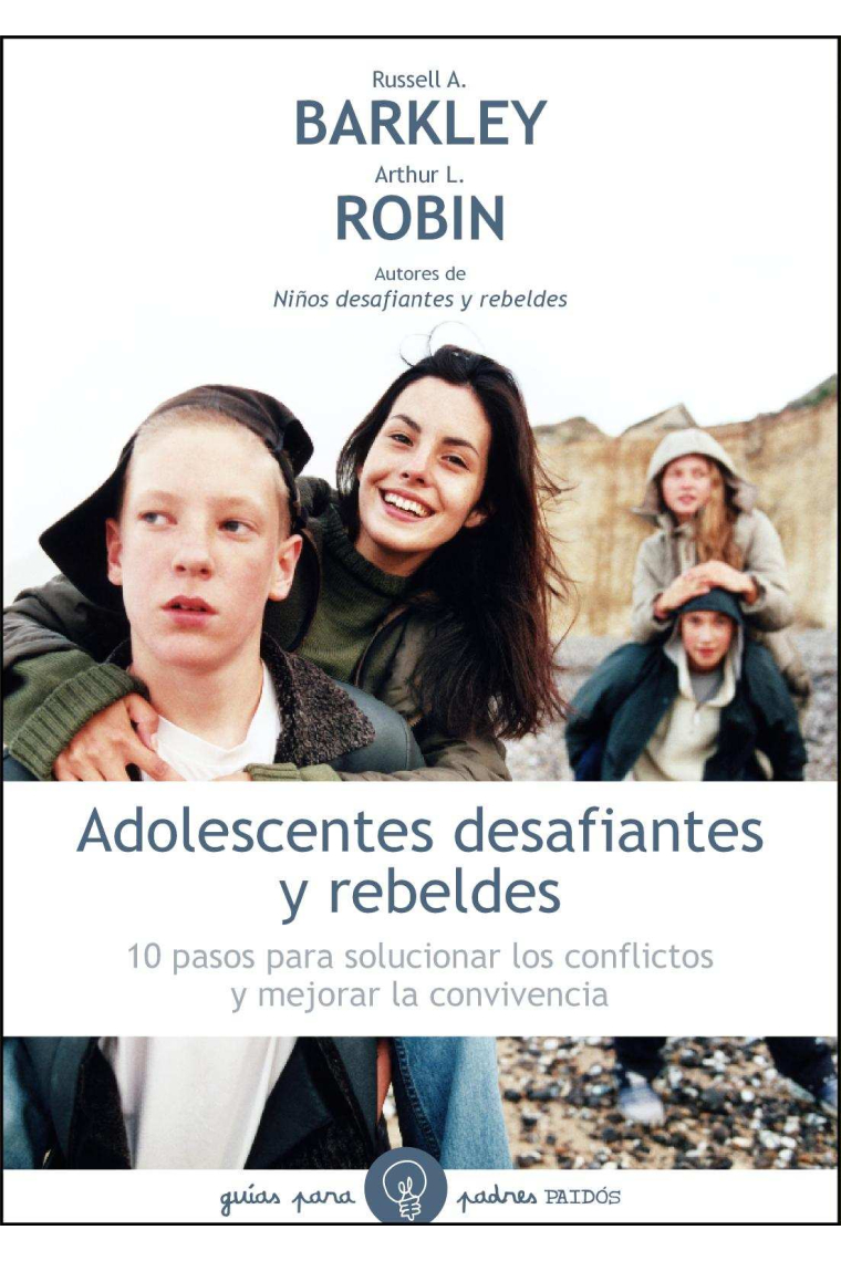 Adolescentes desafiantes y rebeldes. 10 pasos para solucionar los conflictos y mejorar la convivencia