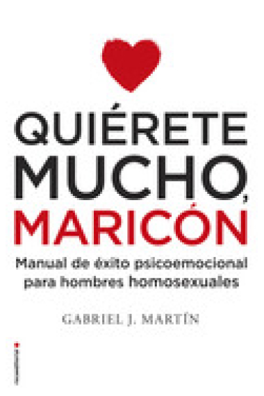 Quiérete mucho maricón. Manual de éxito psicoemocional para hombres homosexuales