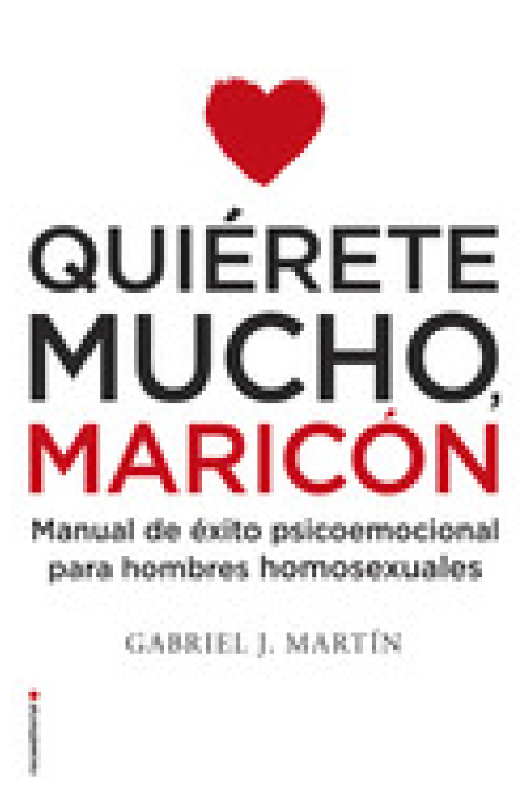 Quiérete mucho maricón. Manual de éxito psicoemocional para hombres homosexuales