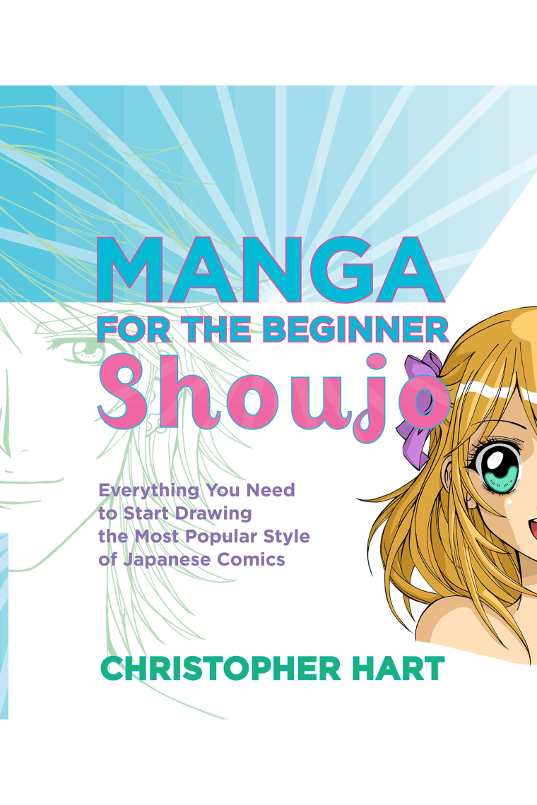 Manga For The Beginner Shoujo: Everything You Need to Start Drawing the Most Popular Style of Japanese Comics