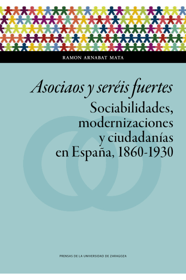 Asociaos y seréis fuertes. Sociabilidades, modernizaciones y ciudadanías en España, 1860-1930