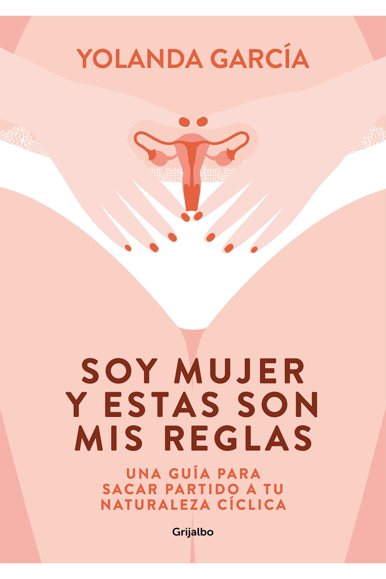 Soy mujer y estas son mis reglas. Una guía para gestionar tu naturaleza cíclica y usarla a tu favor