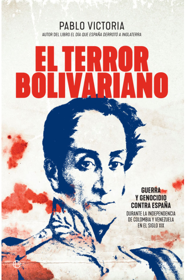 El terror bolivariano. Guerra y genocidio contra España durante la independencia de Colombia y Venezuela en el siglo XIX