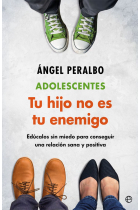 Adolescentes. Tus hijo no es tu enemigo. Edúcalos sin miedo para conseguir una relación sana y positiva