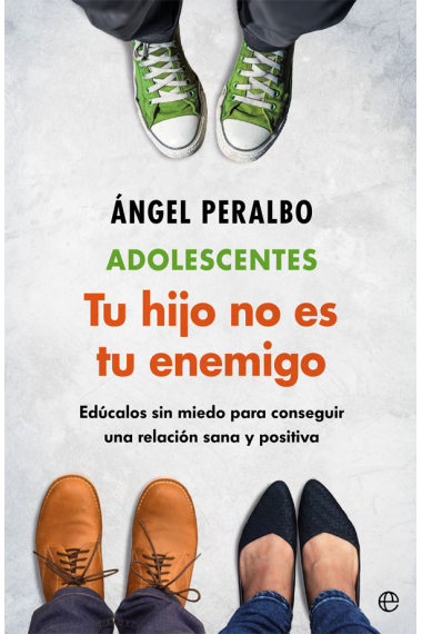 Adolescentes. Tus hijo no es tu enemigo. Edúcalos sin miedo para conseguir una relación sana y positiva