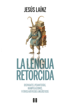 La lengua retorcida. Disparates, pedanterías, manipulaciones y otros artificios lingüísticos