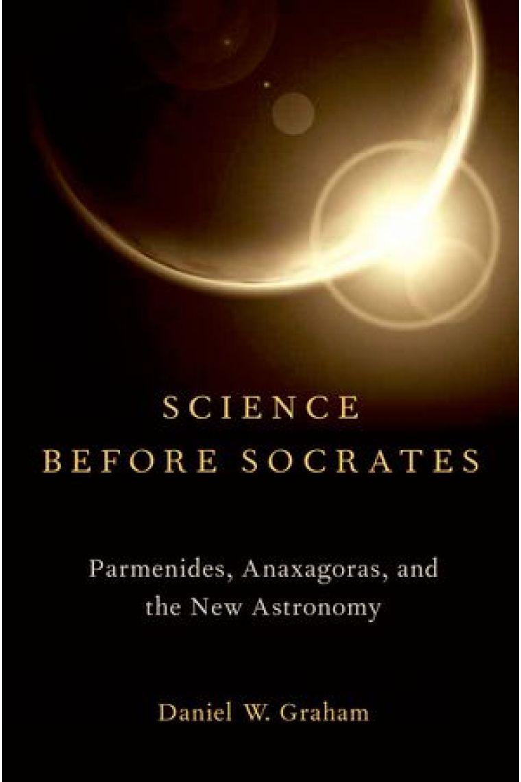 Science before Socrates: Parmenides, Anaxagoras, and the New Astronomy