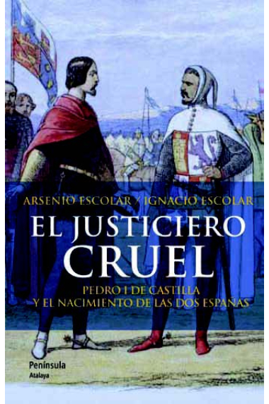 El justiciero cruel. Pedro I de Castilla y el nacimiento de las dos Españas