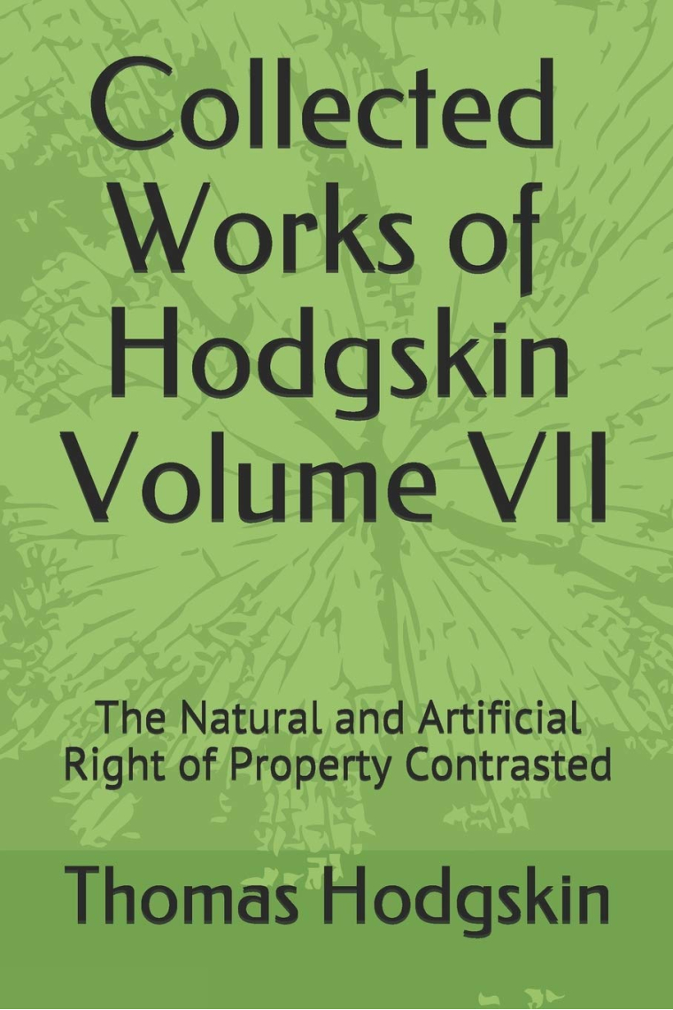 Collected Works of Thomas Hodgskin Volume VII: The Natural and Artificial Right of Property Contrasted