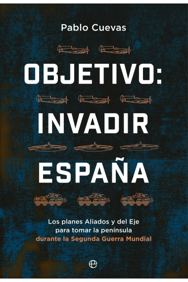 Objetivo: invadir España. Los planes aliados y del Eje para tomar la península durante la Segunda Guerra Mundial