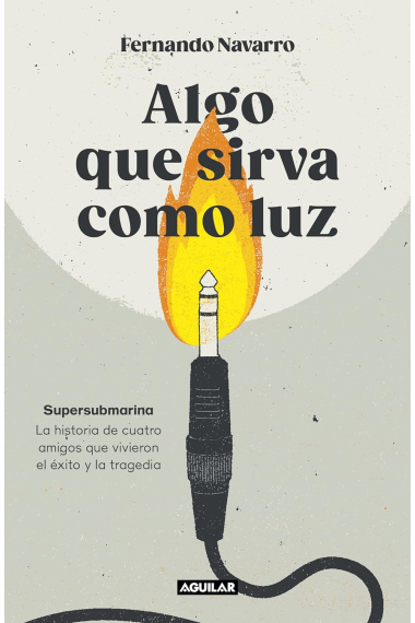 Algo que sirva como luz. Supersubmarina. La historia de cuatro amigos que vivieron el éxito y la tragedia