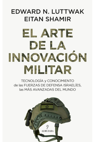 El arte de la innovación militar. Tecnología y conocimiento de las Fuerzas de Defensa israelíes, las más avanzadas del mundo