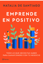 Emprende en positivo. Todo lo que necesitas saber para ganar dinero con tu negocio