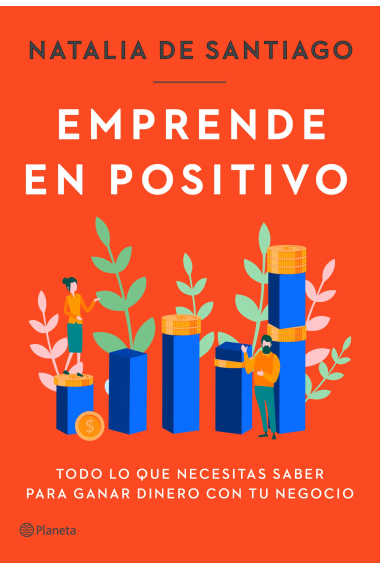 Emprende en positivo. Todo lo que necesitas saber para ganar dinero con tu negocio