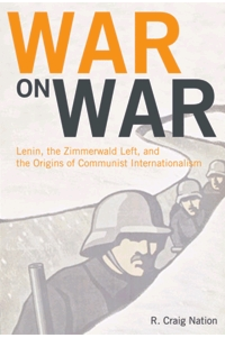 War on war. Lenin, the Zimmerwald Left, and the Origins of Communist Internationalism