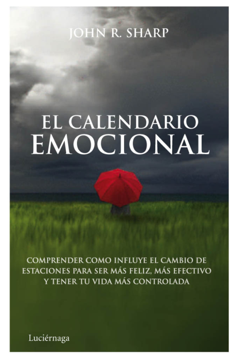 El calendario emocional : Cómo comprender las influencias de las estaciones y las etapas emocionales para ser más feliz, sentirse realizado y controlar la vida