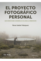 El proyecto fotográfico personal. Guía completa para su desarrollo: de la idea a la presentación