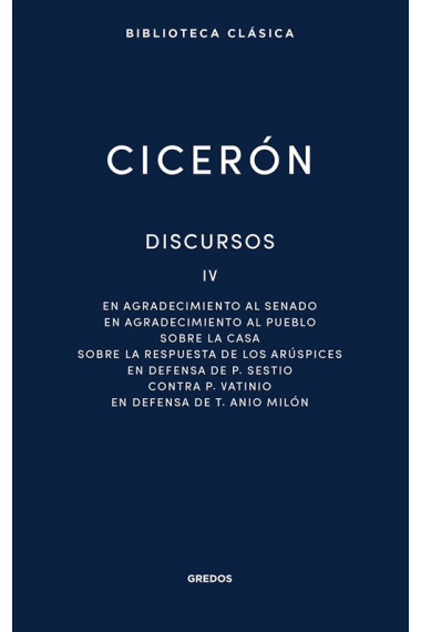 Discursos, Vol. IV: En agradecimiento al Senado. En agradecimiento al pueblo. Sobre la casa. Sobre la respuesta de los arúspices. En defensa de P. Sestio. Contra P. Vatinio. En defensa de T. Anio Milón