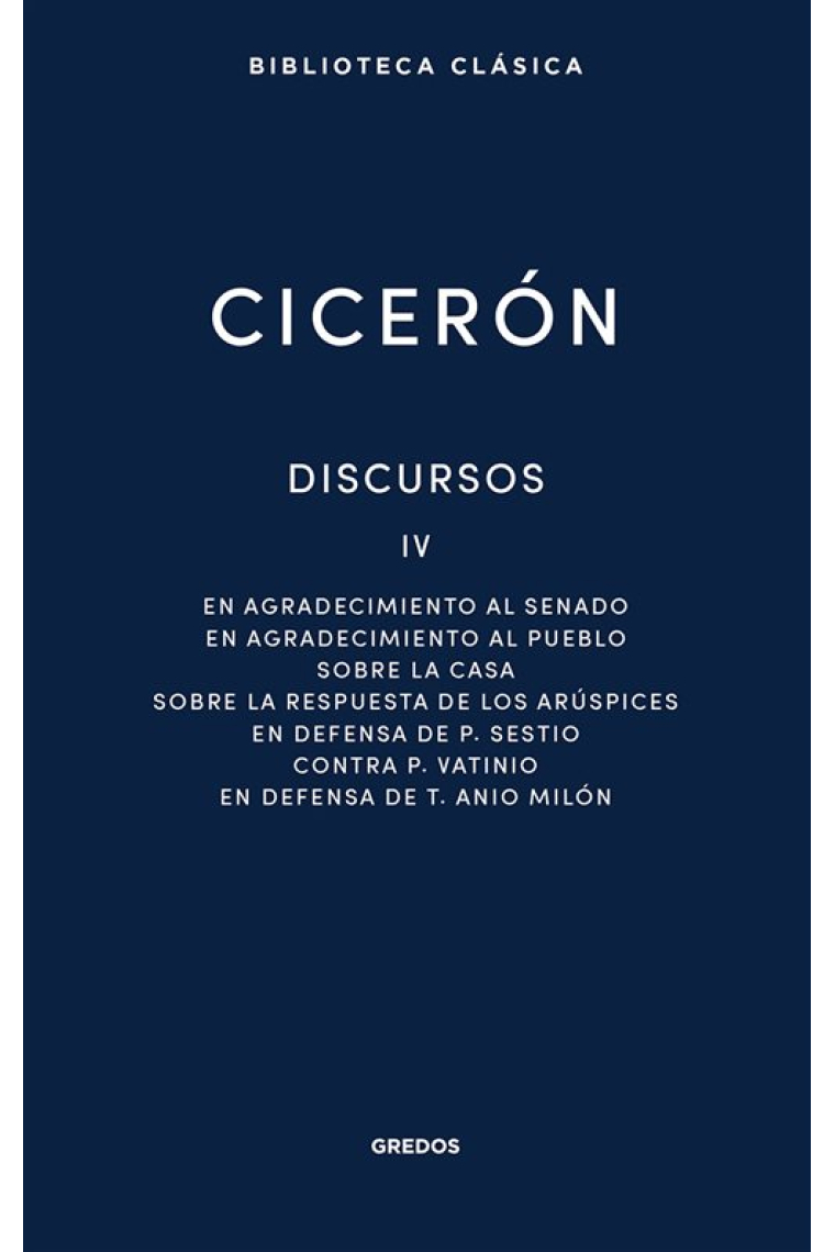 Discursos, Vol. IV: En agradecimiento al Senado. En agradecimiento al pueblo. Sobre la casa. Sobre la respuesta de los arúspices. En defensa de P. Sestio. Contra P. Vatinio. En defensa de T. Anio Milón