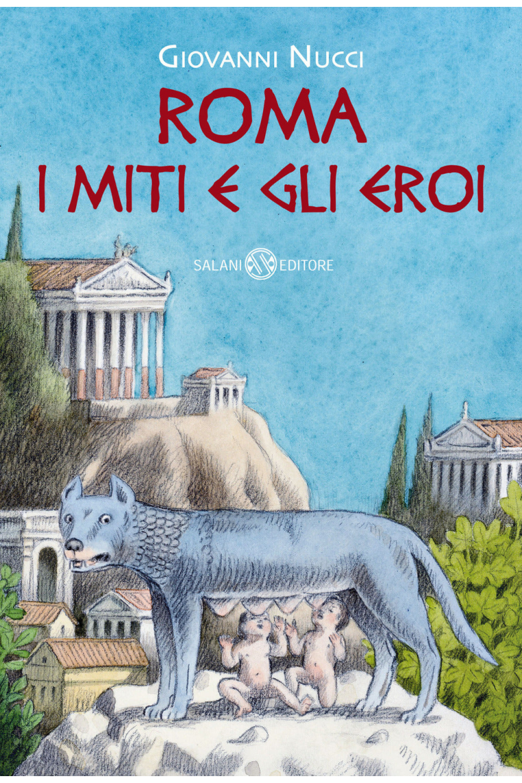 Roma. I miti e gli eroi. La storia e il mito della fondazione di Roma