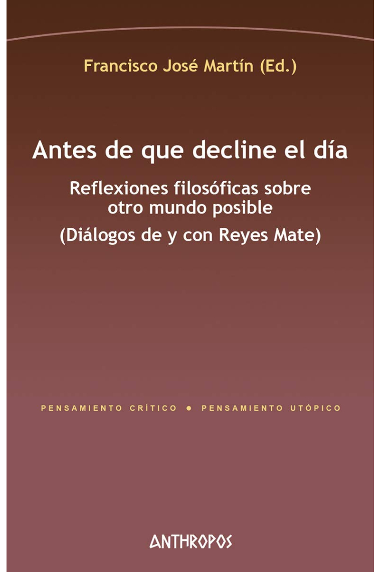 Antes de que decline el dia: reflexiones filosóficas sobre otro mundo posible (Diálogos de y con Reyes Mate)