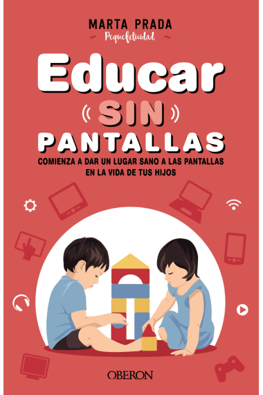 Educar sin pantallas. Aprende a gestionar las pantallas de forma sana, positiva y respetuosa en el hogar