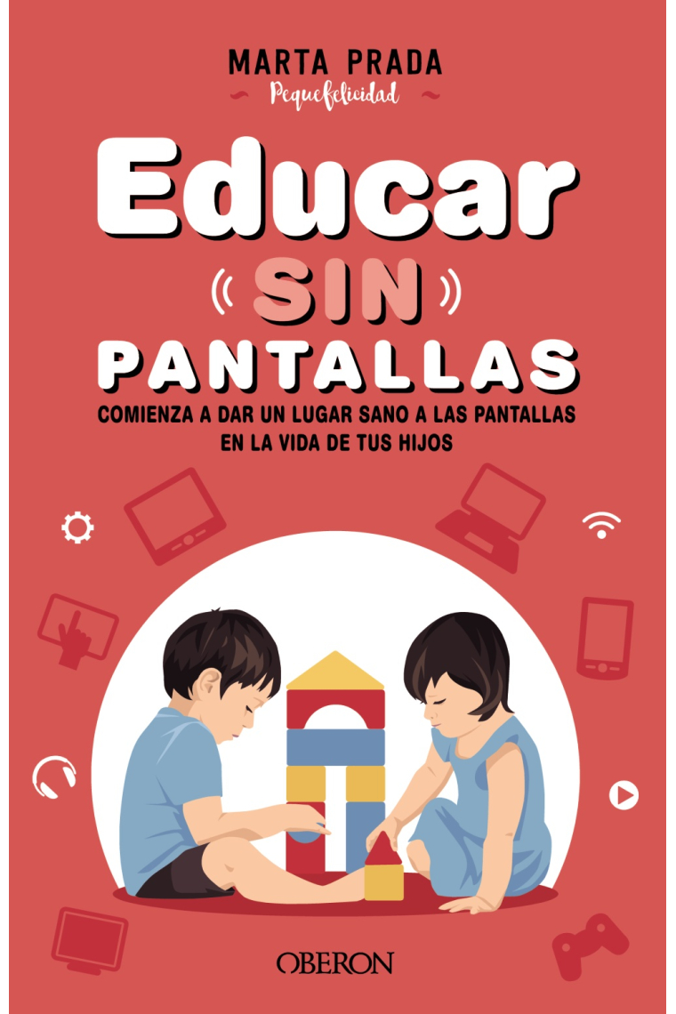 Educar sin pantallas. Aprende a gestionar las pantallas de forma sana, positiva y respetuosa en el hogar