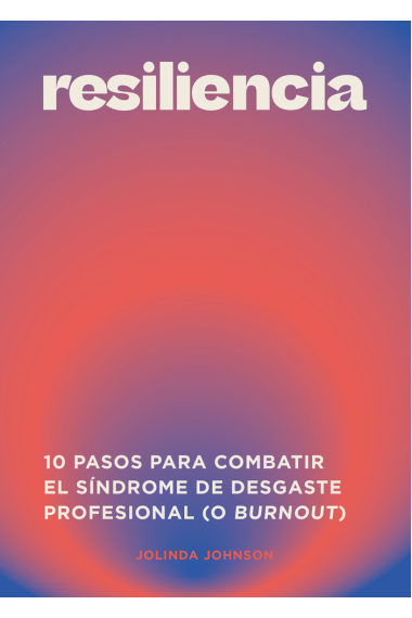 Resiliencia. 10 pasos para combatir el síndrome del desgaste profesional