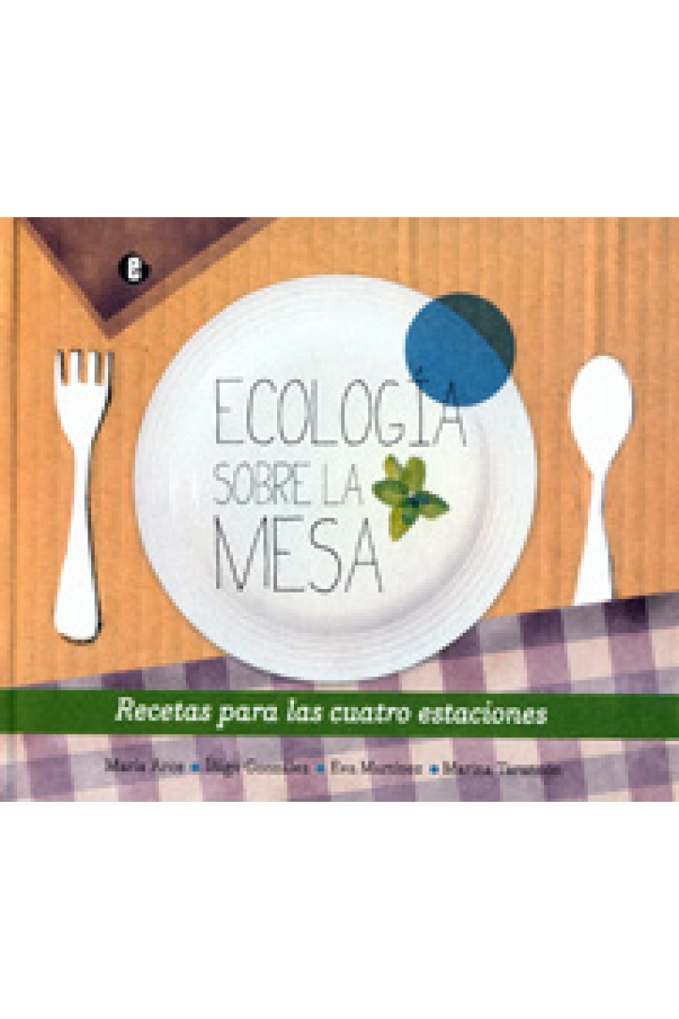 Ecología sobre la mesa. Recetas para las cuatro estaciones