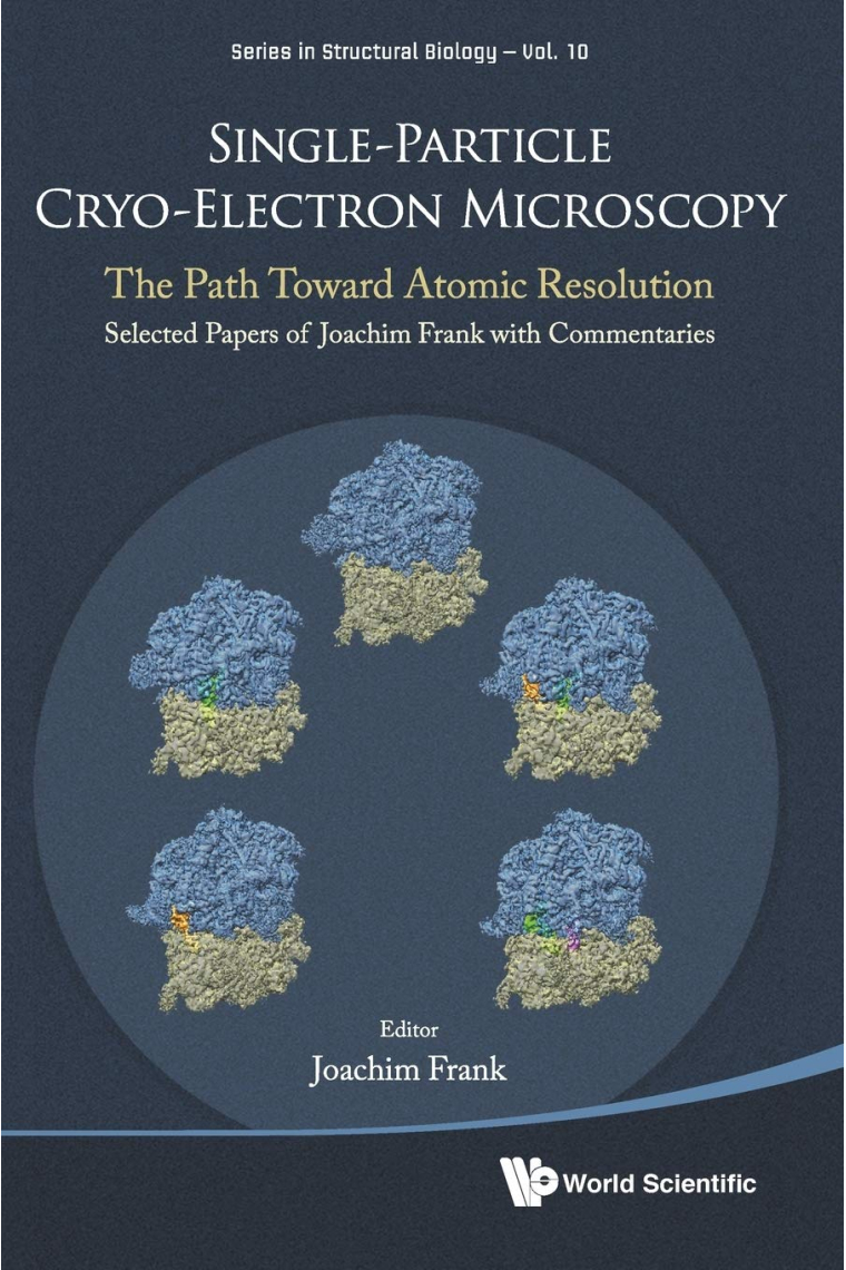 Single-Particle Cryo-Electron Microscopy: The Path Toward Atomic Resolution/ Selected Papers of Joachim Frank with Commentaries: 10 (Series in Structural Biology)