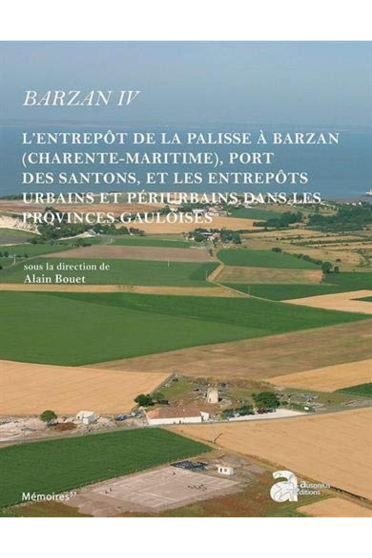 Barzan IV : L'entrepôt de La Palisse à Barzan (Charente-Maritime), port des Santons, et les entrepôts urbains et périurbains dans les provinces gauloises (Mémoires)