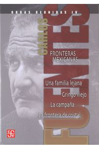 Obras reunidas, IV : Fronteras mexicanas. Una familia lejana. Gringo viejo. La campaña. La frontera