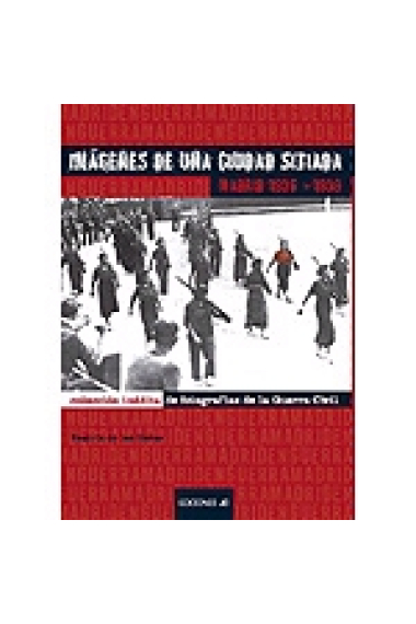 Imágenes de una ciudad sitiada. Madrid 1936-1939. Colección inédita de fotografías de la Guerra Civil