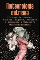 Meteorologia extrema. 150 anys de riuades, nevades, aiguats, sequeres i tempestes a Catalunya