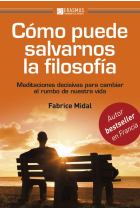 Cómo puede salvarnos la filosofia: meditaciones decisivas para cambiar el ritmo de nuestra vida