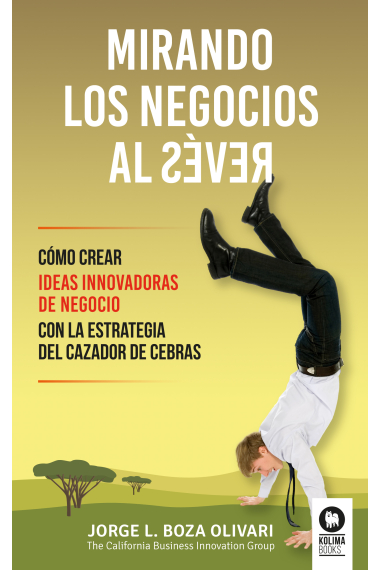 Mirando los negocios al revés. cómo crear ideas innovadoras de negocio con la estrategia del cazador de cebras