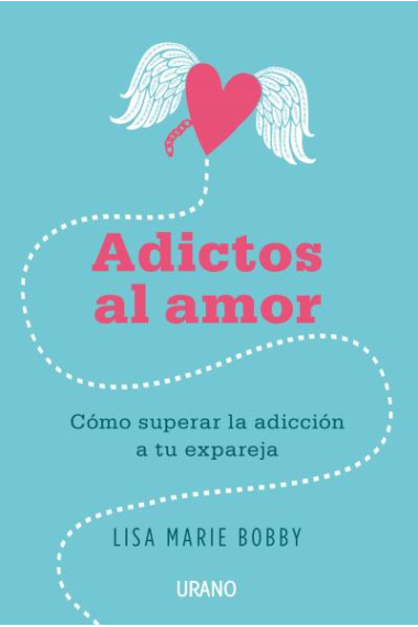 Adictos al amor. Cómo superar la adicción a tu expareja