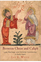 Between Christ and Caliph: Law, Marriage, and Christian Community in Early Islam (Divinations: Rereading Late Ancient Religion)