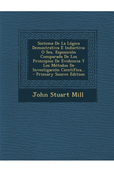 Sistema de la lógica demostrativa e inductiva: o sea, esposición comparada de los principios de evidencia y los métodos de investigación y los métodos de investigación científica
