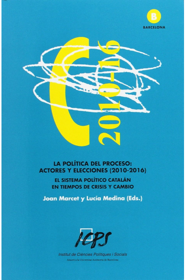 La política del proceso: Actores y elecciones (2010-2016). El sistema político catalán en tiempos de crisis y cambio