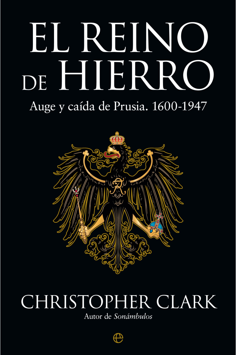 El Reino de Hierro. Auge y caída de Prusia. 1600-1947