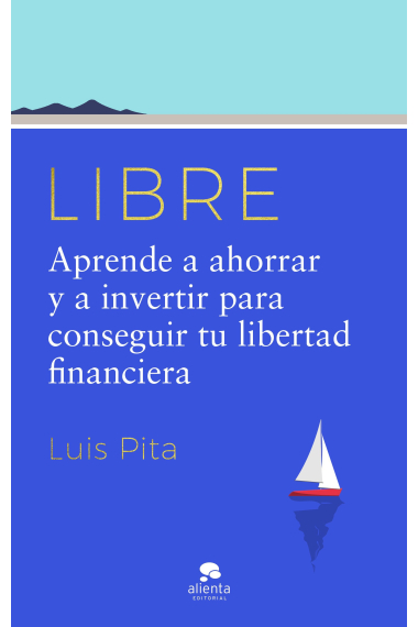 Libre. Aprende a ahorrar y a invertir para conseguir tu libertad financiera