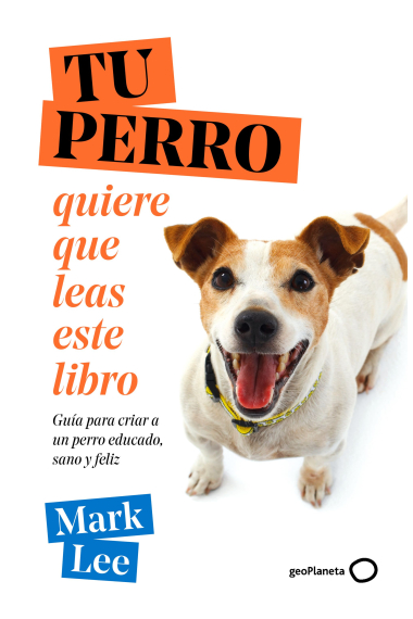 Tu perro quiere que leas este libro. Guía para criar a un perro educado, sano y feliz